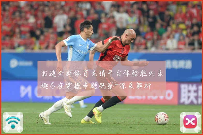 打造全新体育竞猜平台体验胜利乐趣尽在掌握专题观察-深度解析