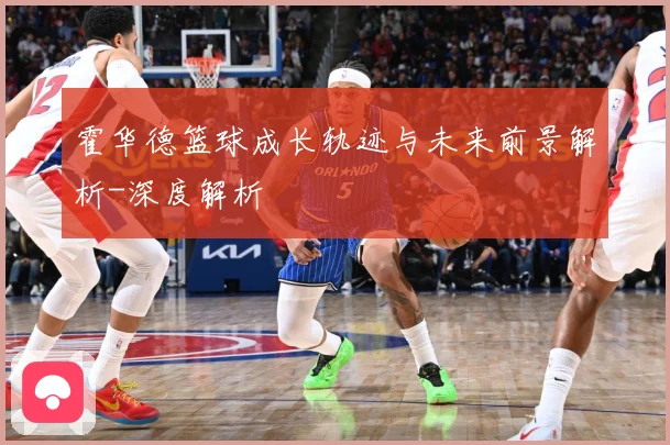 霍华德篮球成长轨迹与未来前景解析-深度解析