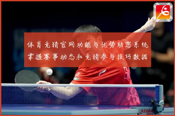 体育竞猜官网功能与优势助您系统掌握赛事动态和竞猜参与技巧数据研判-深度解析