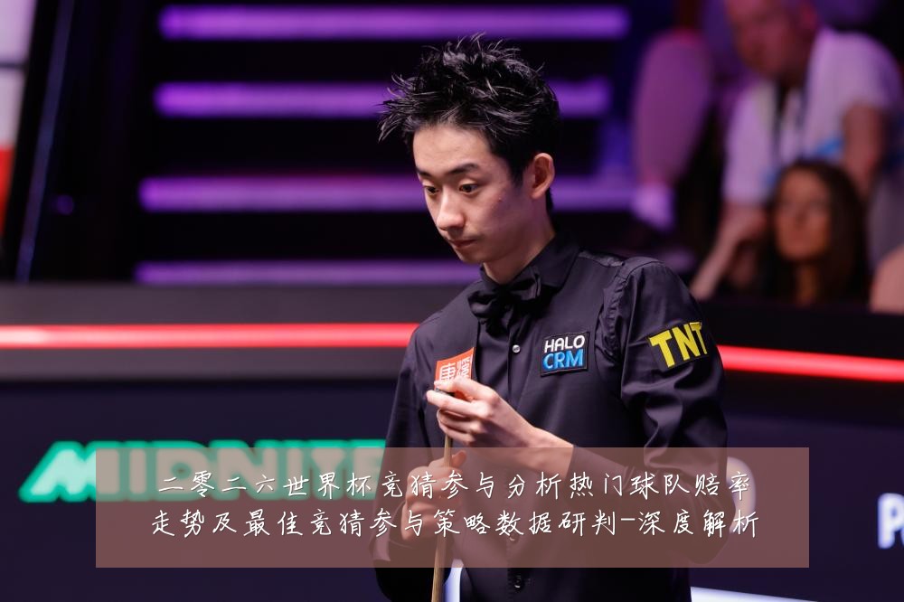 二零二六世界杯竞猜参与分析热门球队赔率走势及最佳竞猜参与策略数据研判-深度解析