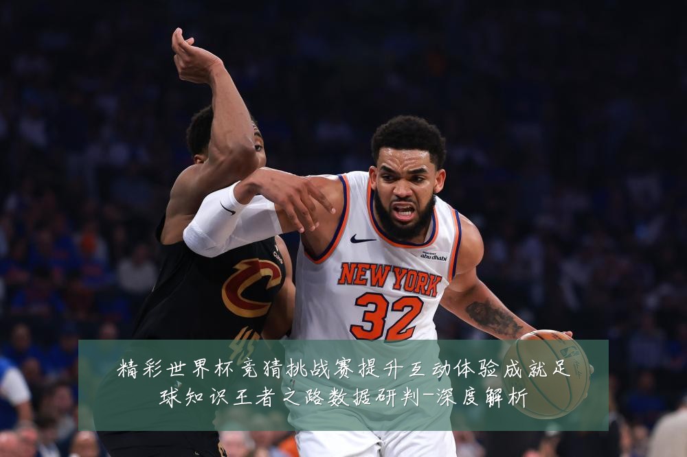 精彩世界杯竞猜挑战赛提升互动体验成就足球知识王者之路数据研判-深度解析